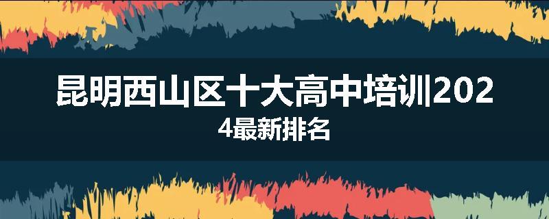 昆明西山区十大高中培训2024最新排名