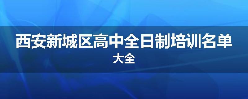 西安新城区高中全日制培训名单大全