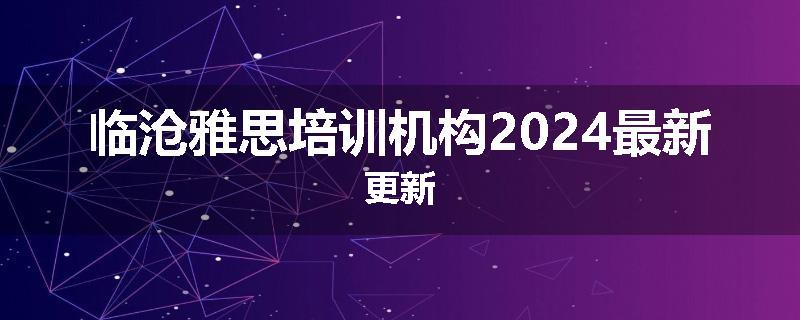 临沧雅思培训机构2024最新更新
