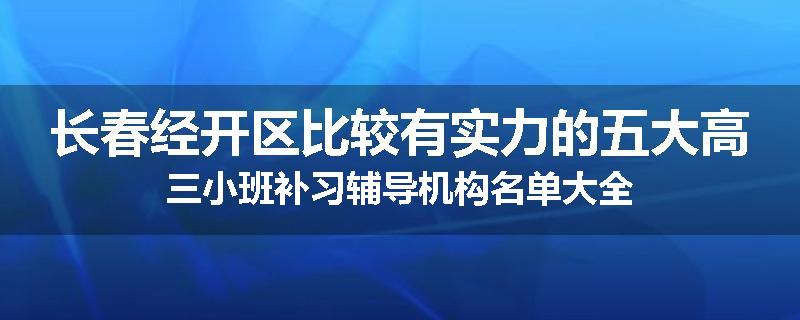 长春经开区比较有实力的五大高三小班补习辅导机构名单大全