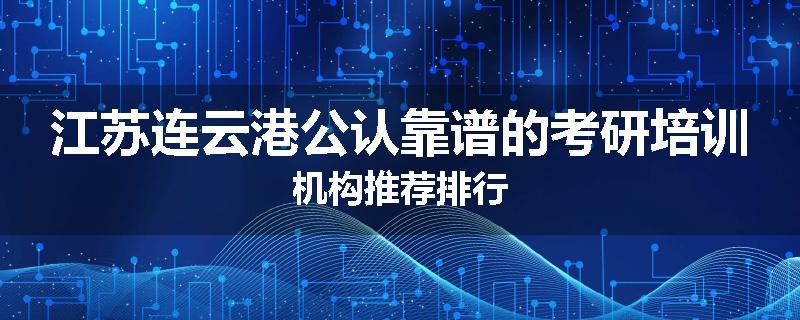 江苏连云港公认靠谱的考研培训机构推荐排行