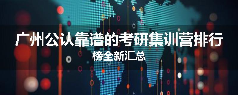 广州公认靠谱的考研集训营排行榜全新汇总