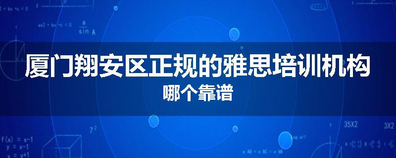 厦门翔安区正规的雅思培训机构哪个靠谱