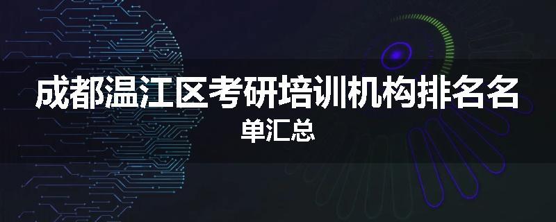 成都温江区考研培训机构排名名单汇总