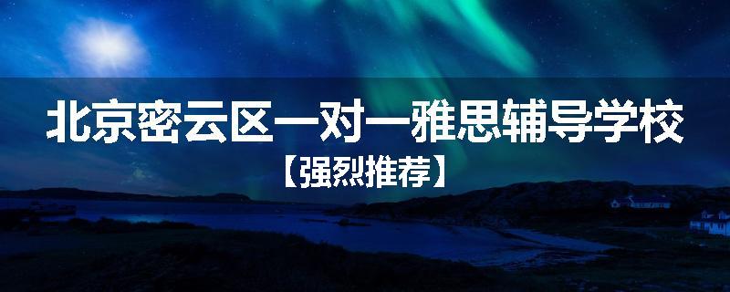 北京密云区一对一雅思辅导学校【强烈推荐】