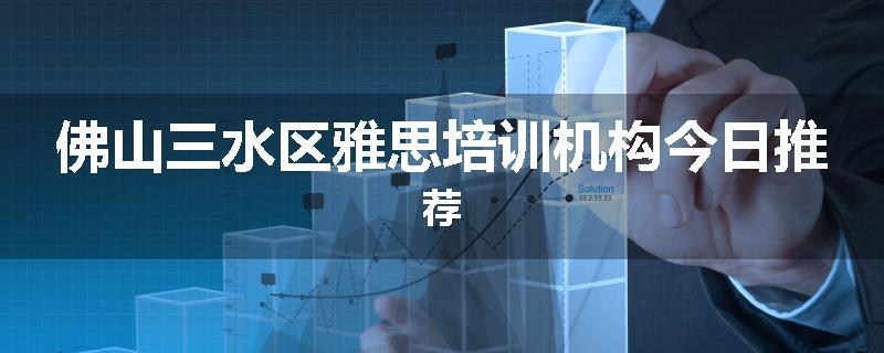 佛山三水区雅思培训机构今日推荐