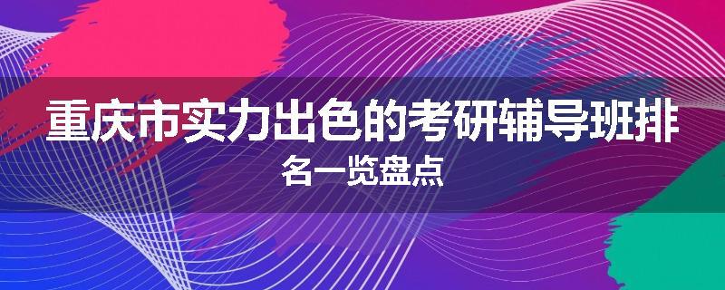 重庆市实力出色的考研辅导班排名一览盘点