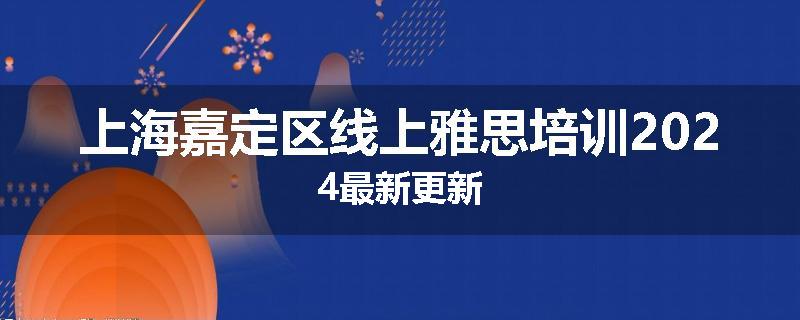 上海嘉定区线上雅思培训2024最新更新