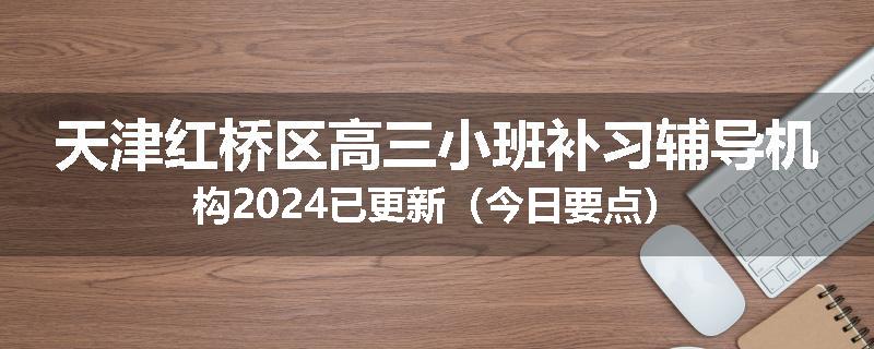 天津红桥区高三小班补习辅导机构2024已更新（今日要点）