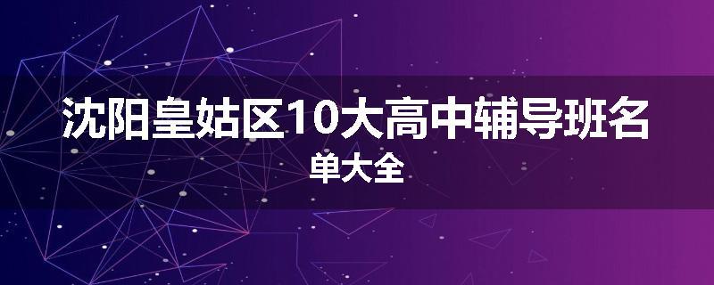 沈阳皇姑区10大高中辅导班名单大全