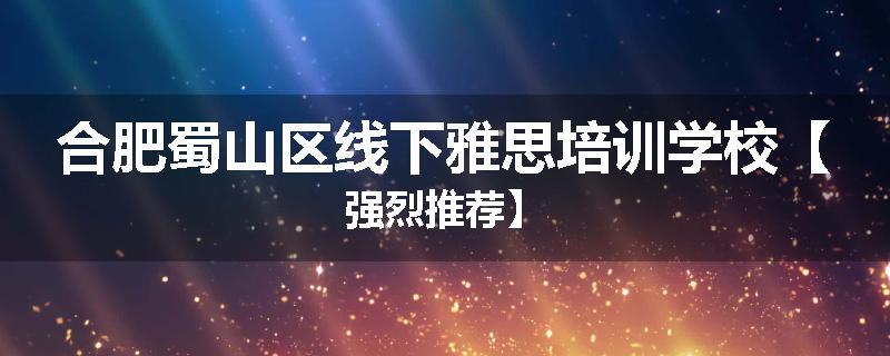 合肥蜀山区线下雅思培训学校【强烈推荐】