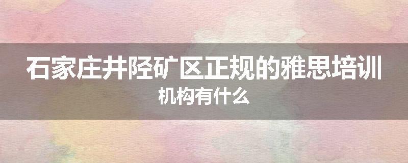 石家庄井陉矿区正规的雅思培训机构有什么