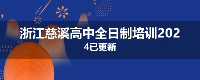 浙江慈溪高中全日制培训2024已更新