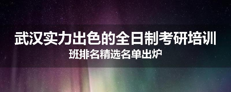 武汉实力出色的全日制考研培训班排名精选名单出炉