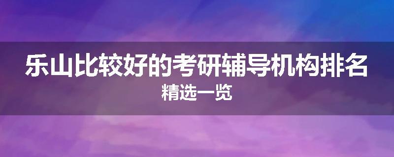 乐山比较好的考研辅导机构排名精选一览