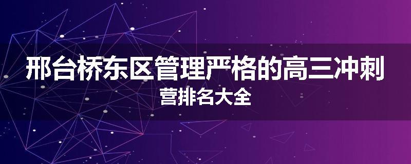 邢台桥东区管理严格的高三冲刺营排名大全