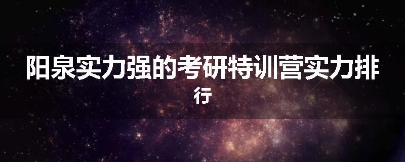 阳泉实力强的考研特训营实力排行