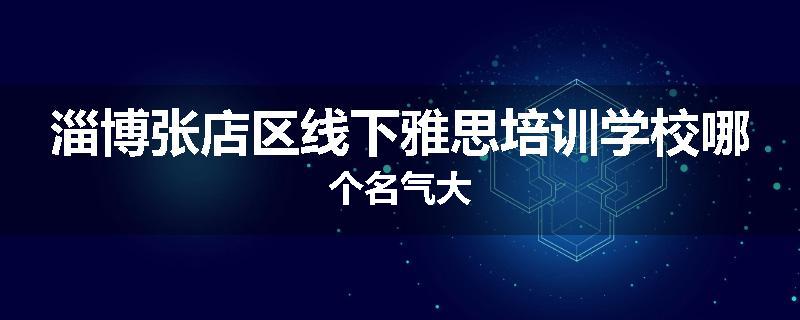 淄博张店区线下雅思培训学校哪个名气大
