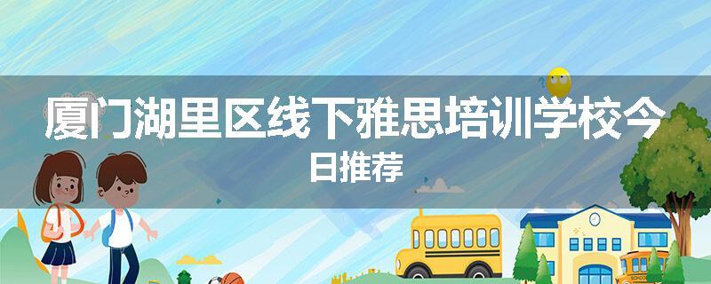 厦门湖里区线下雅思培训学校今日推荐