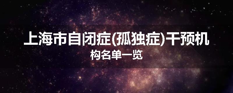 上海市自闭症(孤独症)干预机构名单一览