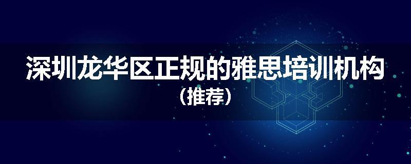 深圳龙华区正规的雅思培训机构（推荐）