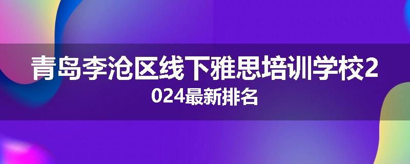 青岛李沧区线下雅思培训学校2024最新排名