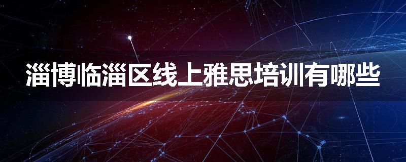 淄博临淄区线上雅思培训有哪些