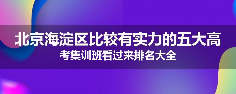北京海淀区比较有实力的五大高考集训班看过来排名大全