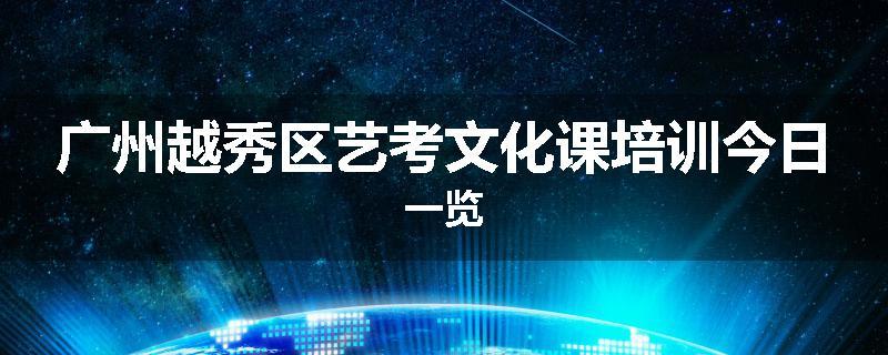 广州越秀区艺考文化课培训今日一览