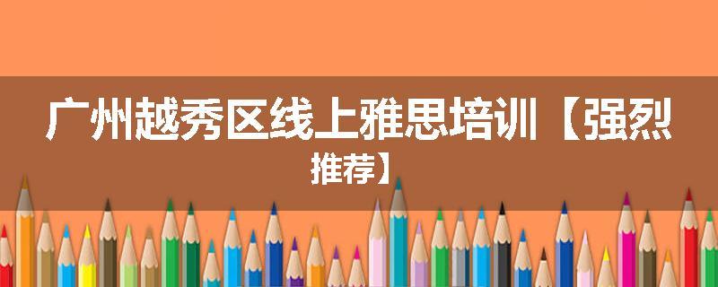 广州越秀区线上雅思培训【强烈推荐】
