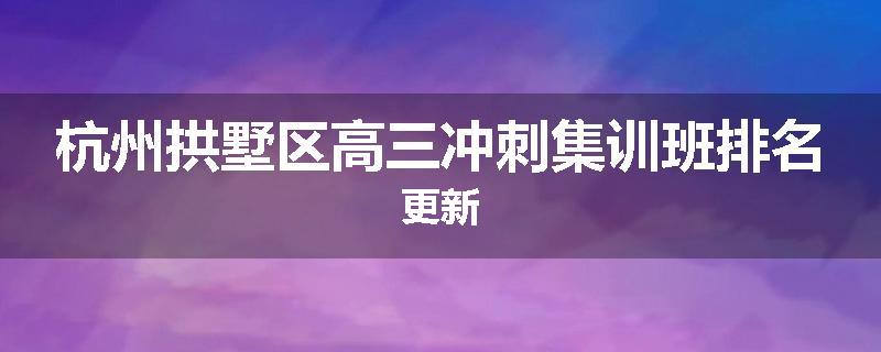 杭州拱墅区高三冲刺集训班排名更新