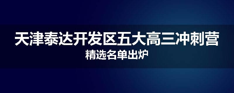 天津泰达开发区五大高三冲刺营精选名单出炉