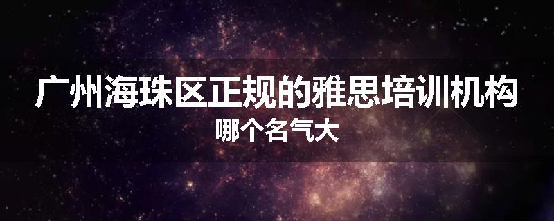 广州海珠区正规的雅思培训机构哪个名气大