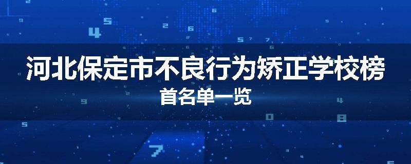 河北保定市不良行为矫正学校榜首名单一览