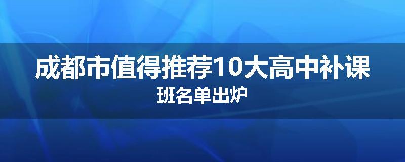 成都市值得推荐10大高中补课班名单出炉