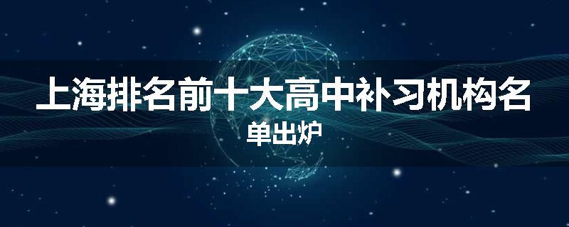 上海排名前十大高中补习机构名单出炉