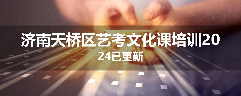 济南天桥区艺考文化课培训2024已更新
