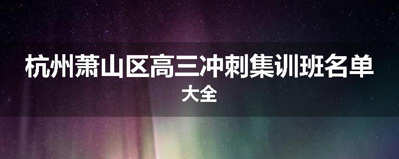 杭州萧山区高三冲刺集训班名单大全