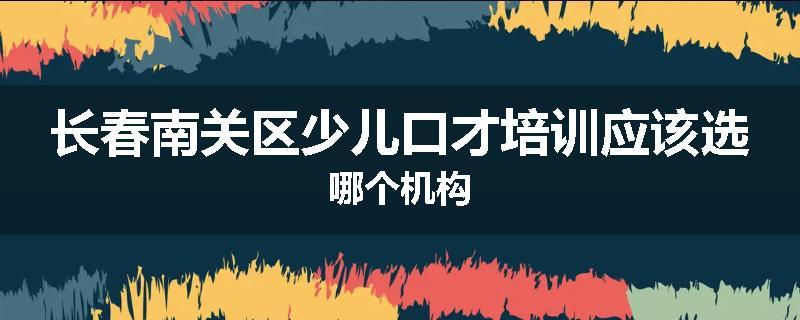长春南关区少儿口才培训应该选哪个机构