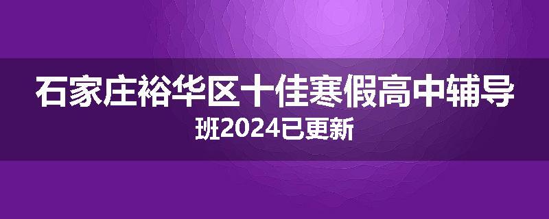 石家庄裕华区十佳寒假高中辅导班2024已更新