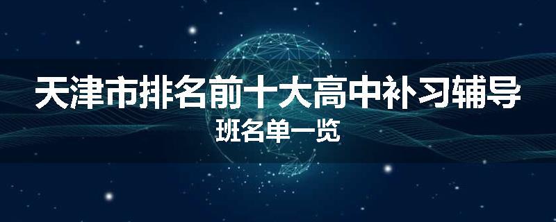 天津市排名前十大高中补习辅导班名单一览