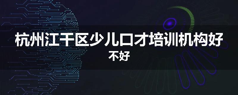 杭州江干区少儿口才培训机构好不好