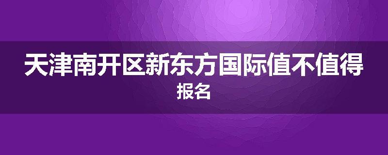天津南开区新东方国际值不值得报名