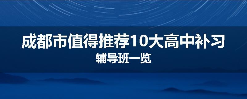 成都市值得推荐10大高中补习辅导班一览