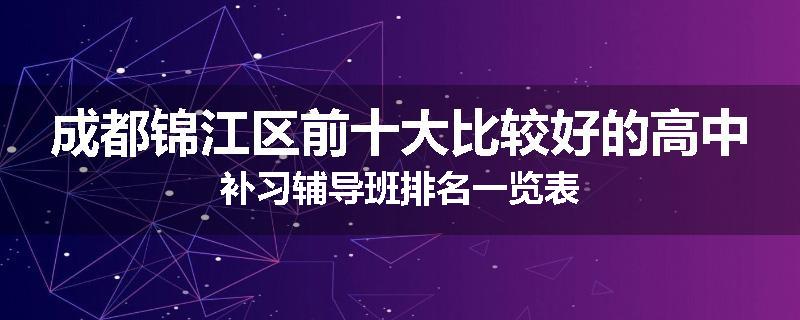 成都锦江区前十大比较好的高中补习辅导班排名一览表