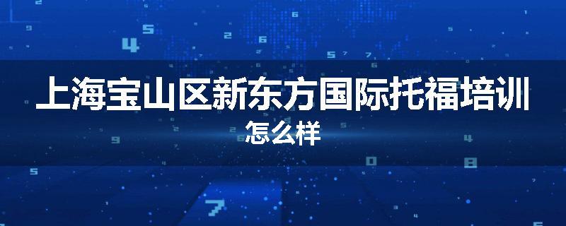 上海宝山区新东方国际托福培训怎么样