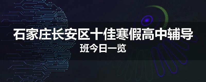 石家庄长安区十佳寒假高中辅导班今日一览