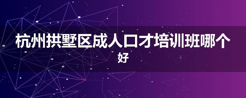 杭州拱墅区成人口才培训班哪个好