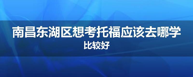 南昌东湖区想考托福应该去哪学比较好