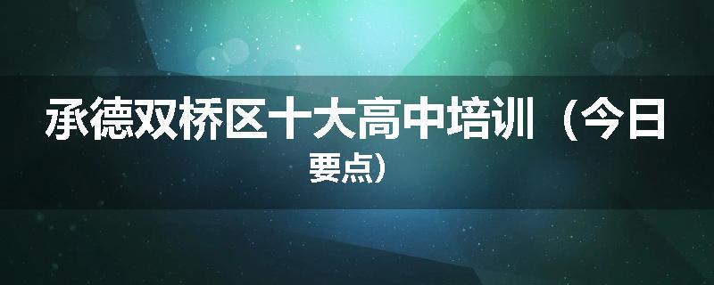 承德双桥区十大高中培训（今日要点）